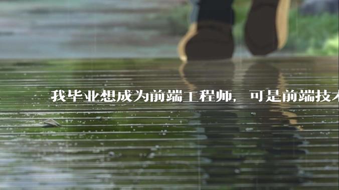 我毕业想成为前端工程师，可是前端技术太多，越学越多，可是我想成为技术强的人，又很无助，怎么办?