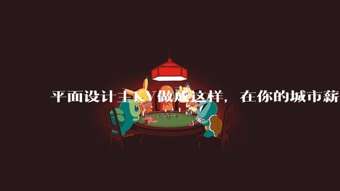 平面设计主KV做成这样，在你的城市薪资一般多少？