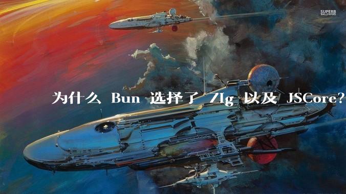 为什么 Bun 选择了 Zig 以及 JSCore？