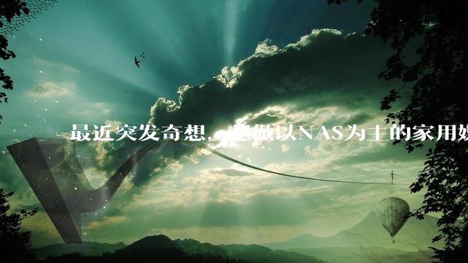 最近突发奇想，想做以NAS为主的家用媒体中心。下面是我做的一个草图，各位大神看看可行吗？