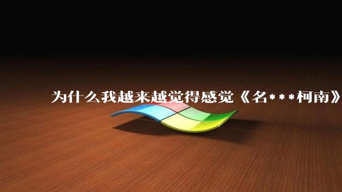 为什么我越来越觉得感觉《名***柯南》最终会烂尾？