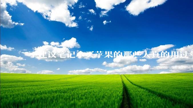 不建议笔记本买苹果的那些人真的用过苹果电脑吗？
