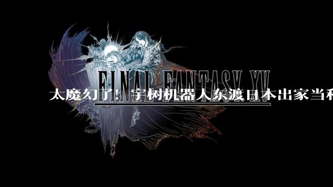 太魔幻了！宇树机器人东渡日本出家当和尚_科技_中国_高僧