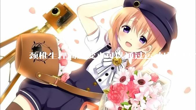 颈椎生理曲度变直可以通过运动康复吗？