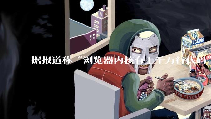 据报道称“浏览器内核有上千万行代码”，浏览器内核真的很复杂吗？