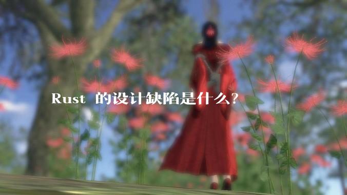 Rust 的设计缺陷是什么？