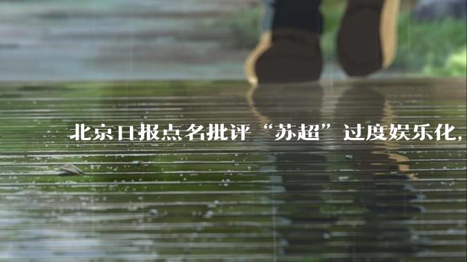 北京日报点名批评“苏超”过度娱乐化，它是否管的太宽了？为什么无良媒体不会被查封取缔？