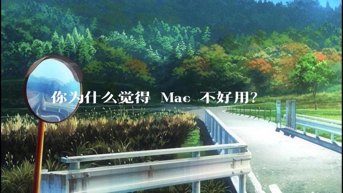 你为什么觉得 Mac 不好用？