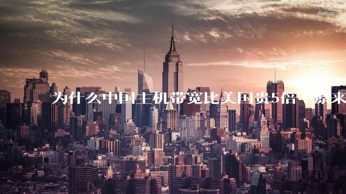 为什么中国主机带宽比美国贵5倍（原来错误的10000倍），比如阿里云？