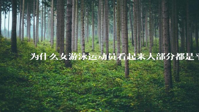 为什么女游泳运动员看起来大部分都是平胸？