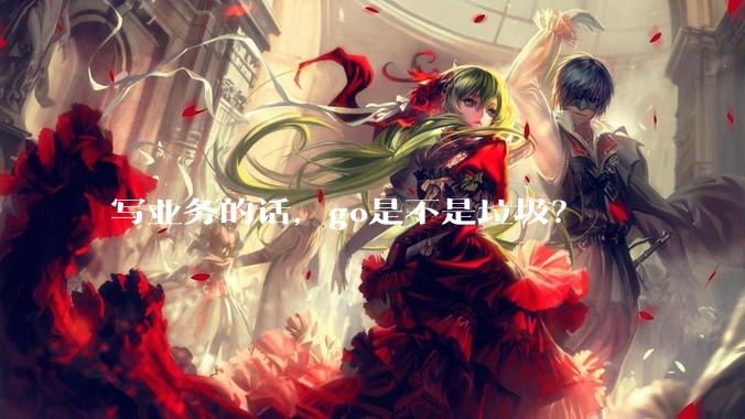 写业务的话，go是不是垃圾？