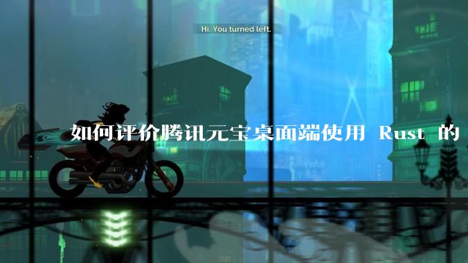 如何评价腾讯元宝桌面端使用 Rust 的 Tauri 框架？